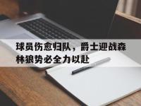 开云体育登录-包含球员伤愈归队，爵士迎战森林狼势必全力以赴的词条